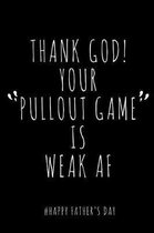 Thank God! Your PullOut Game is Weak AF # Happy Father's Day