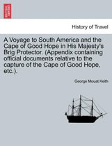 A Voyage to South America and the Cape of Good Hope in His Majesty's Brig Protector. (Appendix Containing Official Documents Relative to the Capture of the Cape of Good Hope, Etc.)