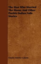 The Man Who Married the Moon, and Other Pueblo Indian Folk-Stories