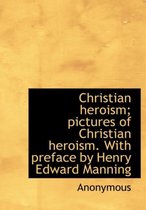 Christian Heroism; Pictures of Christian Heroism. with Preface by Henry Edward Manning