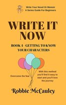 Write Your Novel or Memoir. A Series Guide For Beginners 4 - Write it Now. Book 4 - Getting To Know Your Characters