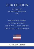 Definition of Waters of the United States - Addition of an Applicability Date to 2015 Clean Water Rule (Us Corps of Engineers Regulation) (Coe) (2018 Edition)