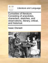 Curiosities of literature. Consisting of anecdotes, characters, sketches, and observations, literary, critical, and historical.