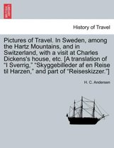 Pictures of Travel. in Sweden, Among the Hartz Mountains, and in Switzerland, with a Visit at Charles Dickens's House, Etc. [A Translation of I Sverrig, Skyggebilleder AF En Reise