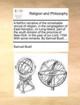 A Faithful Narrative of the Remarkable Revival of Religion, in the Congregation of East-Hampton, on Long-Island, Part of the South Division of the Province of New-York. in the Year of Our Lord, 1764. with Some Remarks. by Samuel Buell, ...