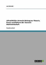 Alfred Muller-Armacks Beitrag zur Theorie, Praxis und Reform der Sozialen Marktwirtschaft