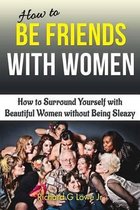 How to Be Friends with Women