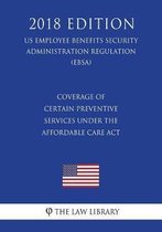Coverage of Certain Preventive Services Under the Affordable Care ACT (Us Employee Benefits Security Administration Regulation) (Ebsa) (2018 Edition)