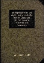The Speeches of the Right Honourable the Earl of Chatham in the Houses of Lords and Commons
