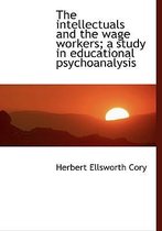 The Intellectuals and the Wage Workers; A Study in Educational Psychoanalysis