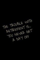 The Trouble With Retirement Is You Never Get A Day Off