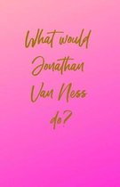 What Would Jonathan Van Ness Do?