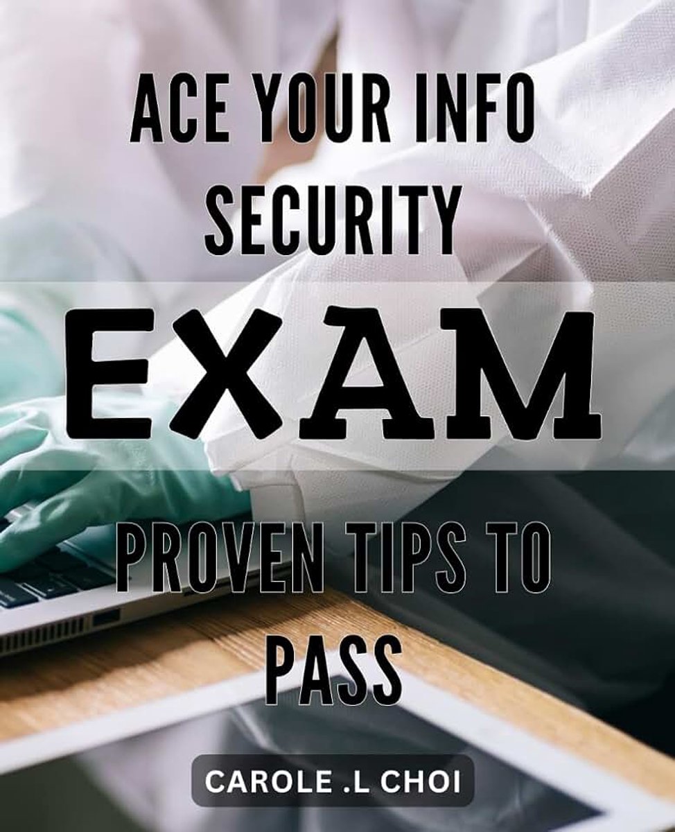 Your Info Security Exam: Proven Tips to Pass: Maximize Your Success on the Info Security Exam: Practical Strategies and Tips that Guarantee a Passing Score