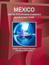 Mexico Internet, E-Commerce Investment and Business Guide - Strategic and Practical Information, Regulations, Opportunities
