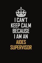 I Can't Keep Calm Because I Am An Aides Supervisor: Motivational Career Pride Quote 6x9 Blank Lined Job Inspirational Notebook Journal