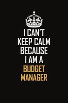 I Can't Keep Calm Because I Am A Budget Manager: Motivational Career Pride Quote 6x9 Blank Lined Job Inspirational Notebook Journal