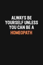 Always Be Yourself Unless You can Be A Homeopath: Inspirational life quote blank lined Notebook 6x9 matte finish