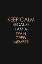 Keep Calm Because I Am A Train Crew Member: Motivational: 6X9 unlined 120 pages Notebook writing journal