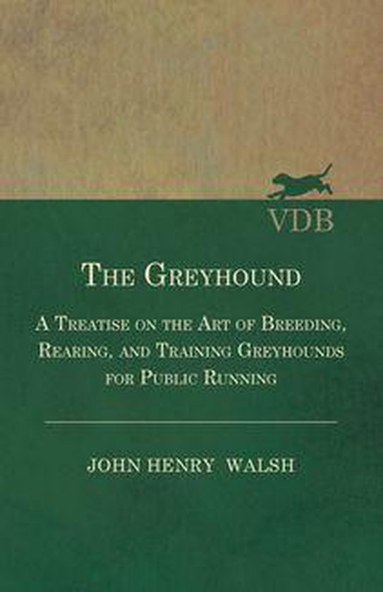 The Greyhound - A Treatise On The Art Of Breeding, Rearing,  ... - cover