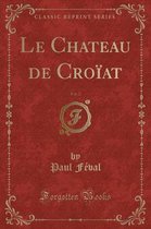 Le Chateau de Croiat, Vol. 2 (Classic Reprint)