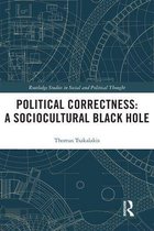Routledge Studies in Social and Political Thought - Political Correctness: A Sociocultural Black Hole