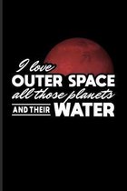 I Love Outer Space All Those Planets And Their Water: Wonder Of Science Journal - Notebook For Cosmology, Science, Physics, Moon Landing, Rocket & Spa