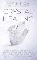 Crystal Healing: A Beginner's Guide to Fight Stress, Boost Creativity, and Create Your Ideal Life with the Healing Power of Crystals