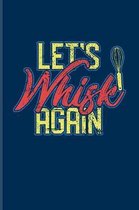 Let's Whisk Again: Funny Baking Quotes Journal - Notebook - Workbook For Pastry Chef, Bakery, Cook, Sweet Cake Recipes, Cookies & Sugar F