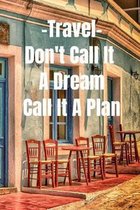 Travel Don't Call It A Dream Call It A plan: Custom Designed Travel Journal with Checklists and Itineraries