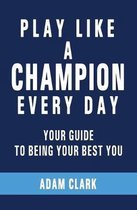 Play Like a Champion Every Day: Your Guide to Being Your Best You