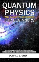 Quantum Physics And Quantum Mechanics For Beginners - The Introduction Guide For Beginners Who Flunked Maths And Science In Plain Simple English