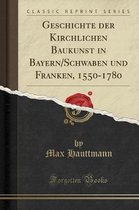 Geschichte Der Kirchlichen Baukunst in Bayern/Schwaben Und Franken, 1550-1780 (Classic Reprint)