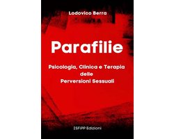 Parafilie. Psicologia, Clinica e Terapia delle perversioni sessuali