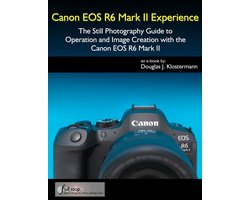 Canon EOS R6 Mark II Experience - The Still Photography Guide to Operation and Image Creation with the Canon EOS R6 Mark II