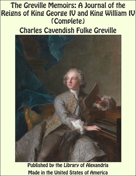 The Greville Memoirs: A Journal of the Reigns of King George IV and King William IV (Complete)