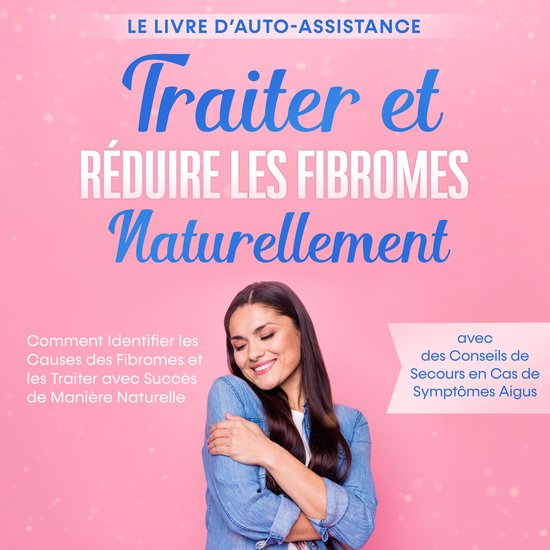 Traiter et Réduire les Fibromes Naturellement – Le Livre  ... - cover