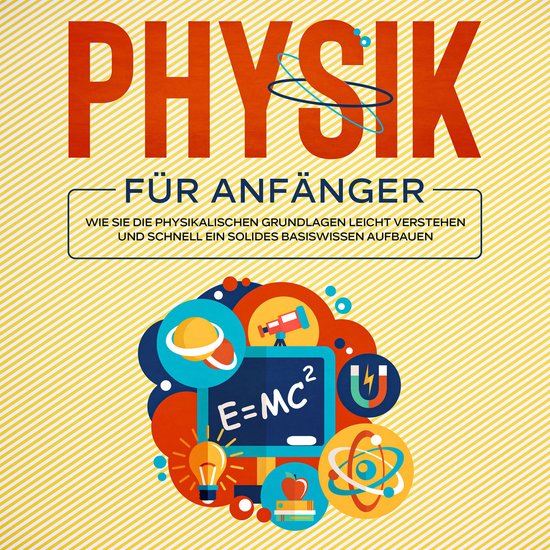 Physik für Anfänger: Wie Sie die physikalischen Grundlagen ... - cover