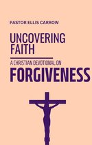 Uncovering Fath: Christian Devotional Series - Uncovering Faith - A Christian Devotional on FORGIVENESS