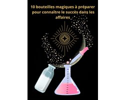 10 bouteilles magiques à préparer pour connaître le succès dans les affaires