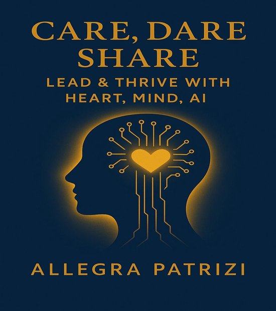 Care, Dare, Share: Lead and Thrive with Heart, Mind, AI - cover