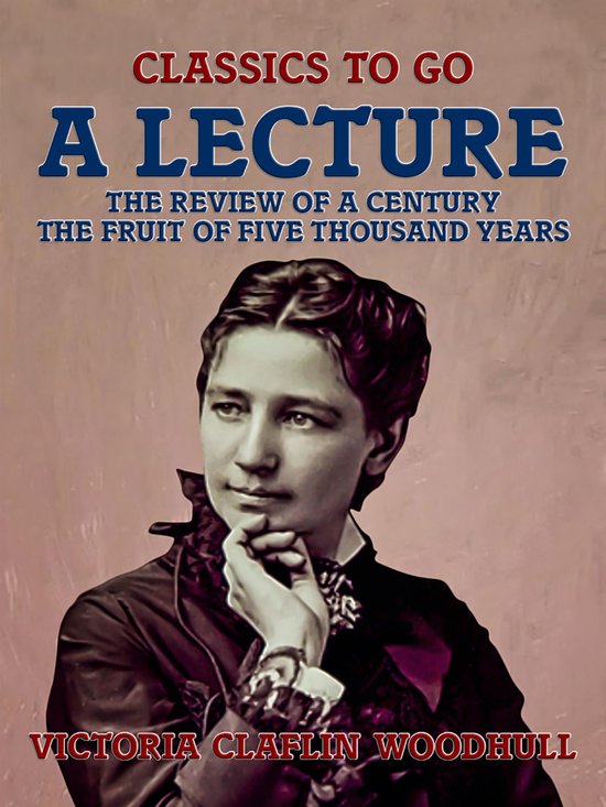 Couverture de livre avec le texte 'CLASSICS TO GO A LECTURE THE REVIEW OF A CENTURY THE FRUIT OF FIVE THOUSAND YEARS VICTORIA CLAFLIN WOODHULL'. Un portrait de Victoria Claflin Woodhull est représenté.