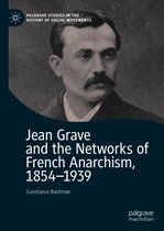 Palgrave Studies in the History of Social Movements - Jean Grave and the Networks of French Anarchism, 1854-1939