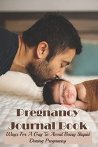 Pregnancy Journal Book: Ways For A Guy To Avoid Being Stupid During Pregnancy: How To Mentally Prepare To Be A Father