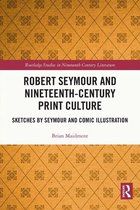 Routledge Studies in Nineteenth Century Literature - Robert Seymour and Nineteenth-Century Print Culture