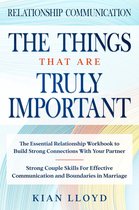 Relationship Communication: The Things That Are Truly Important - The Essential Relationship Workbook To Build Strong Connections With Your Partner