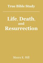 True Bible Study - Life, Death, and Resurrection