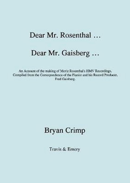 Dear Mr. Rosenthal ... Dear Mr. Gaisberg ... An Account of the Making of Moriz Rosenthal's HMV Recordings, Compiled from the Correspondence of the...