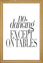 JUNIQE - Poster met houten lijst No Dancing Except On Tables -13x18