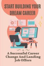 Start Building Your Dream Career: A Successful Career Change And Landing Job Offers