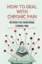 How To Deal With Chronic Pain: Methods For Overcoming Chronic Pain